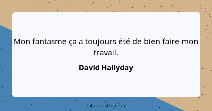 Mon fantasme ça a toujours été de bien faire mon travail.... - David Hallyday