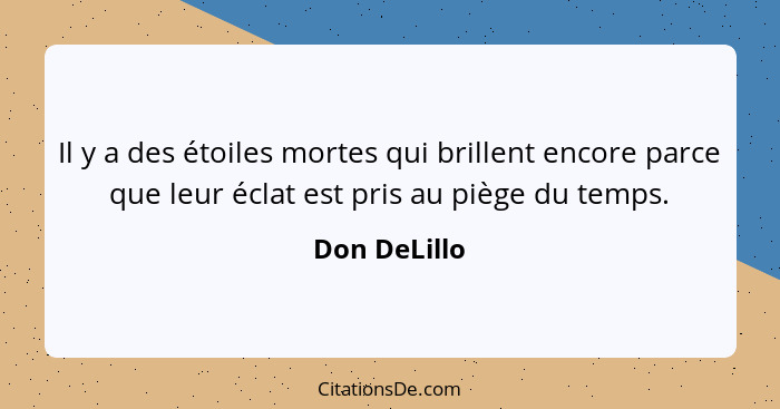 Il y a des étoiles mortes qui brillent encore parce que leur éclat est pris au piège du temps.... - Don DeLillo