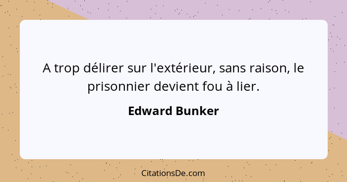 A trop délirer sur l'extérieur, sans raison, le prisonnier devient fou à lier.... - Edward Bunker