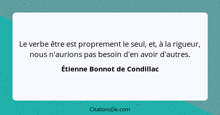 Le verbe être est proprement le seul, et, à la rigueur, nous n'aurions pas besoin d'en avoir d'autres.... - Étienne Bonnot de Condillac