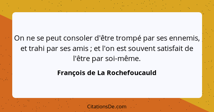 On ne se peut consoler d'être trompé par ses ennemis, et trahi par ses amis ; et l'on est souvent satisfait de l'ê... - François de La Rochefoucauld