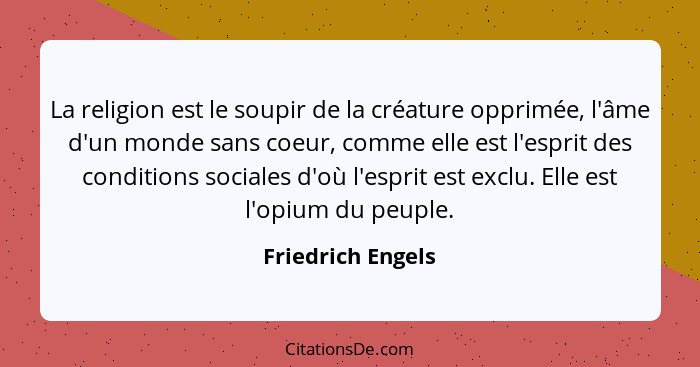 La religion est le soupir de la créature opprimée, l'âme d'un monde sans coeur, comme elle est l'esprit des conditions sociales d'o... - Friedrich Engels