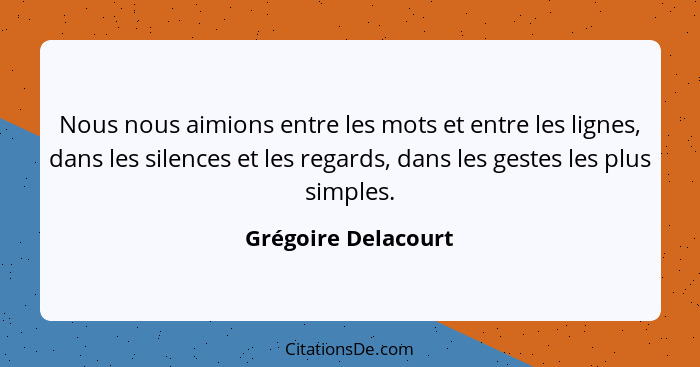 Nous nous aimions entre les mots et entre les lignes, dans les silences et les regards, dans les gestes les plus simples.... - Grégoire Delacourt