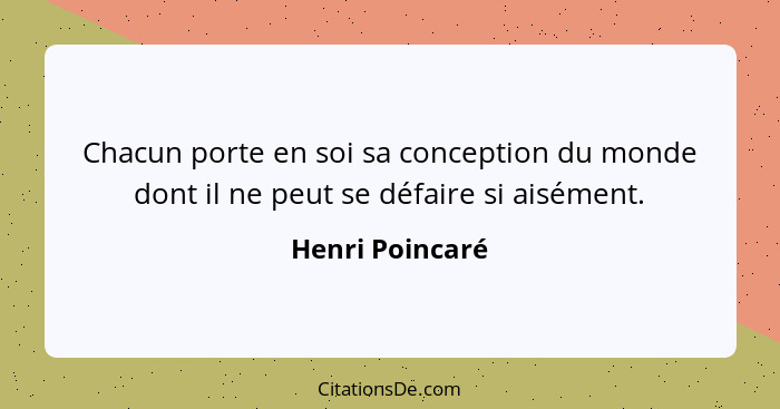 Chacun porte en soi sa conception du monde dont il ne peut se défaire si aisément.... - Henri Poincaré