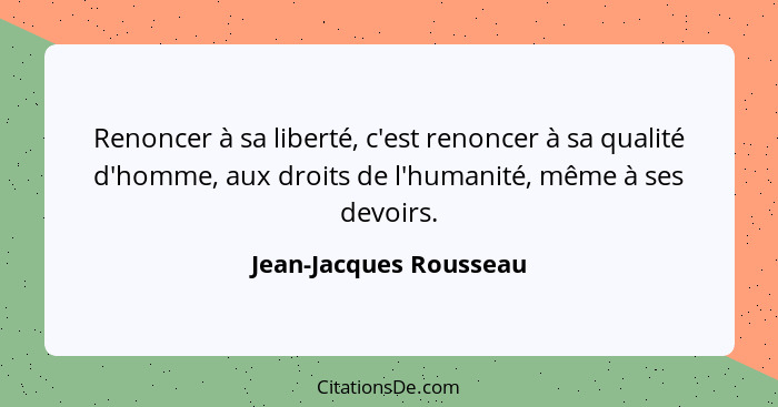 Renoncer à sa liberté, c'est renoncer à sa qualité d'homme, aux droits de l'humanité, même à ses devoirs.... - Jean-Jacques Rousseau