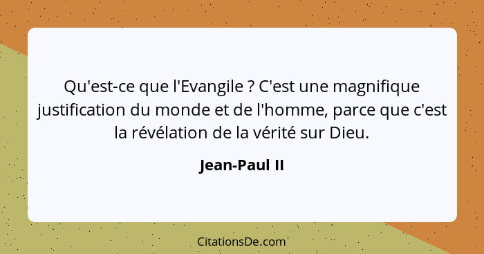 Qu'est-ce que l'Evangile ? C'est une magnifique justification du monde et de l'homme, parce que c'est la révélation de la vérité s... - Jean-Paul II