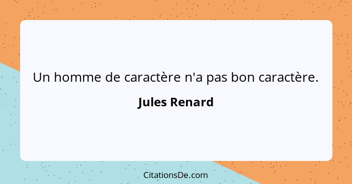 Un homme de caractère n'a pas bon caractère.... - Jules Renard