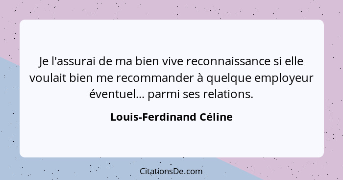 Je l'assurai de ma bien vive reconnaissance si elle voulait bien me recommander à quelque employeur éventuel... parmi ses rel... - Louis-Ferdinand Céline