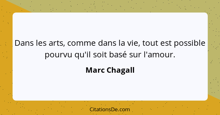 Dans les arts, comme dans la vie, tout est possible pourvu qu'il soit basé sur l'amour.... - Marc Chagall