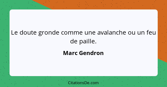 Le doute gronde comme une avalanche ou un feu de paille.... - Marc Gendron