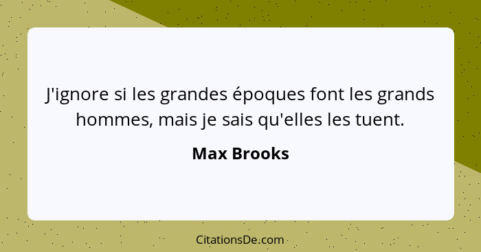 J'ignore si les grandes époques font les grands hommes, mais je sais qu'elles les tuent.... - Max Brooks