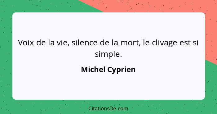 Voix de la vie, silence de la mort, le clivage est si simple.... - Michel Cyprien