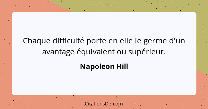 Chaque difficulté porte en elle le germe d'un avantage équivalent ou supérieur.... - Napoleon Hill