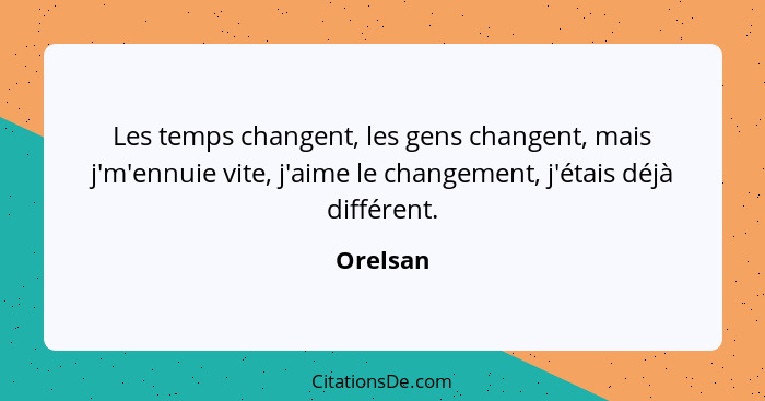 Les temps changent, les gens changent, mais j'm'ennuie vite, j'aime le changement, j'étais déjà différent.... - Orelsan