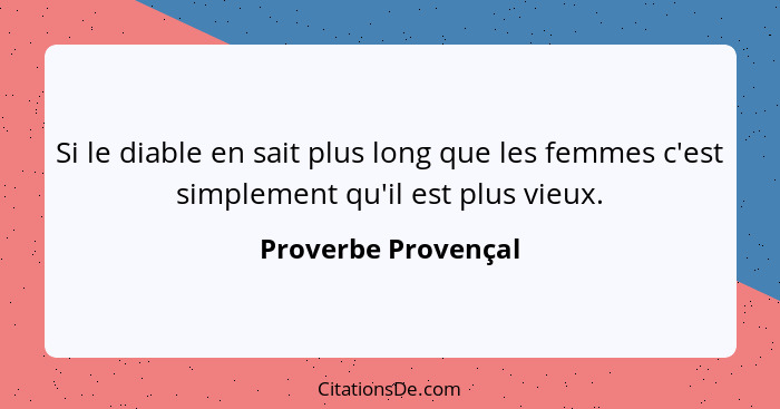 Si le diable en sait plus long que les femmes c'est simplement qu'il est plus vieux.... - Proverbe Provençal