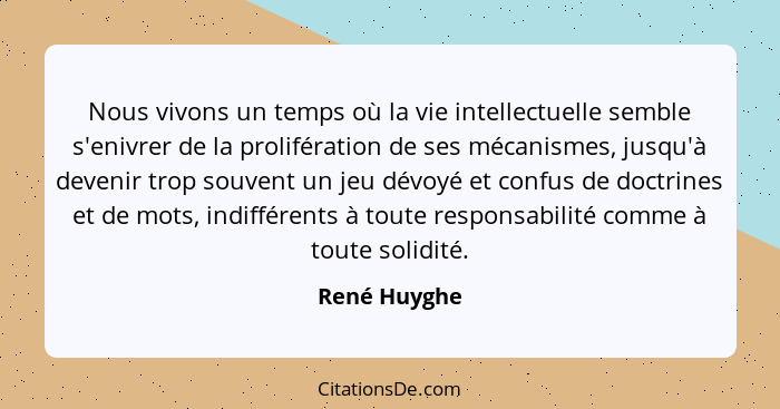 Nous vivons un temps où la vie intellectuelle semble s'enivrer de la prolifération de ses mécanismes, jusqu'à devenir trop souvent un je... - René Huyghe