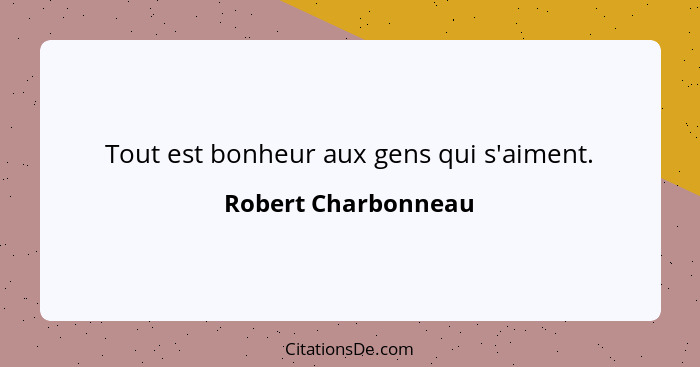 Tout est bonheur aux gens qui s'aiment.... - Robert Charbonneau