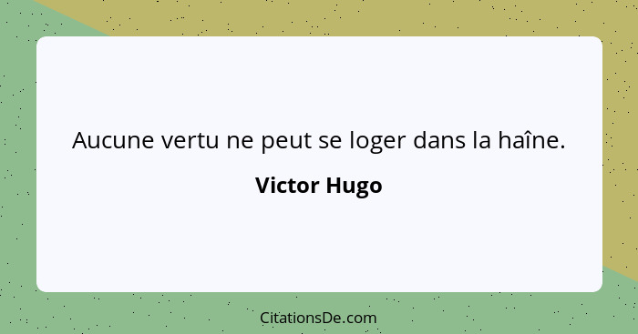 Aucune vertu ne peut se loger dans la haîne.... - Victor Hugo