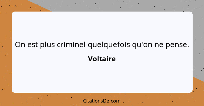 On est plus criminel quelquefois qu'on ne pense.... - Voltaire