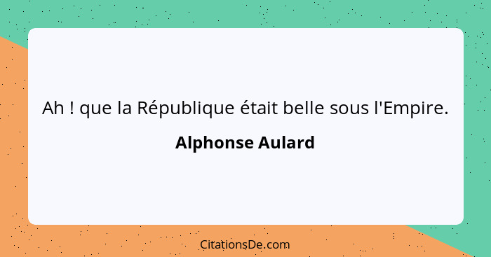 Ah ! que la République était belle sous l'Empire.... - Alphonse Aulard