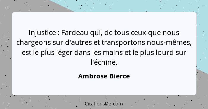 Injustice : Fardeau qui, de tous ceux que nous chargeons sur d'autres et transportons nous-mêmes, est le plus léger dans les mai... - Ambrose Bierce