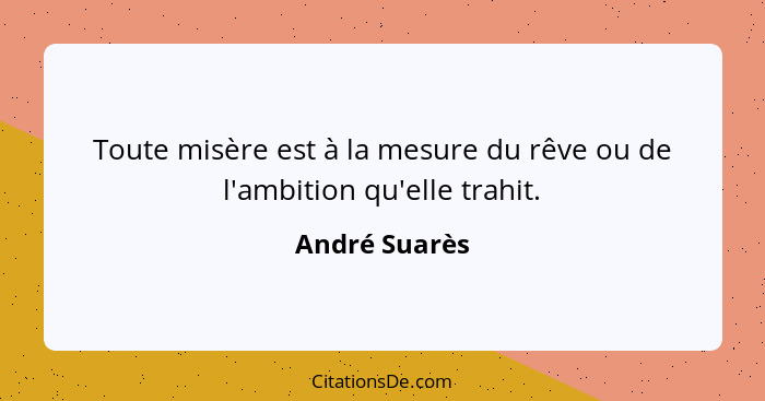 Toute misère est à la mesure du rêve ou de l'ambition qu'elle trahit.... - André Suarès