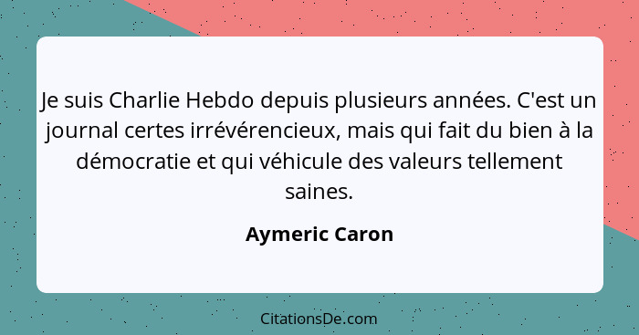 Je suis Charlie Hebdo depuis plusieurs années. C'est un journal certes irrévérencieux, mais qui fait du bien à la démocratie et qui vé... - Aymeric Caron