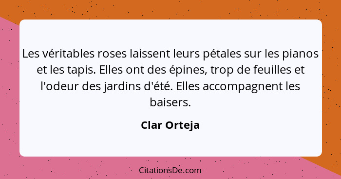 Les véritables roses laissent leurs pétales sur les pianos et les tapis. Elles ont des épines, trop de feuilles et l'odeur des jardins d... - Clar Orteja