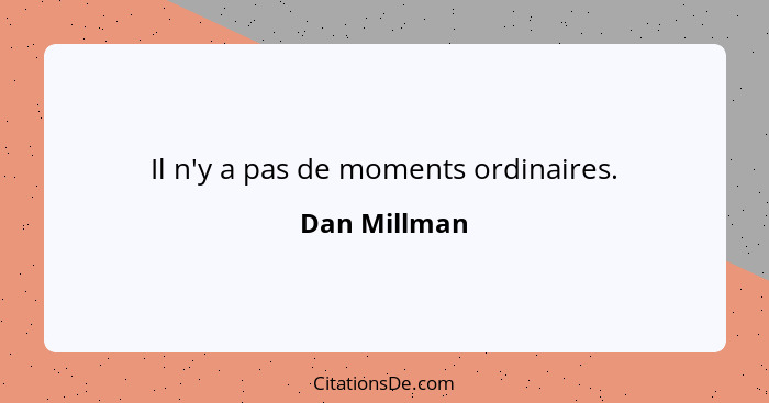 Il n'y a pas de moments ordinaires.... - Dan Millman