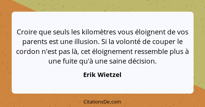 Croire que seuls les kilomètres vous éloignent de vos parents est une illusion. Si la volonté de couper le cordon n'est pas là, cet élo... - Erik Wietzel