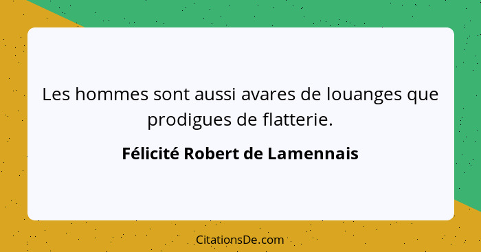 Les hommes sont aussi avares de louanges que prodigues de flatterie.... - Félicité Robert de Lamennais