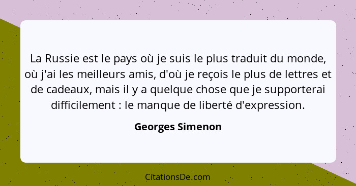 La Russie est le pays où je suis le plus traduit du monde, où j'ai les meilleurs amis, d'où je reçois le plus de lettres et de cadea... - Georges Simenon