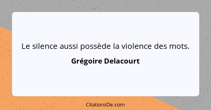 Le silence aussi possède la violence des mots.... - Grégoire Delacourt