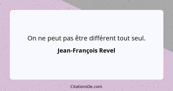 On ne peut pas être différent tout seul.... - Jean-François Revel