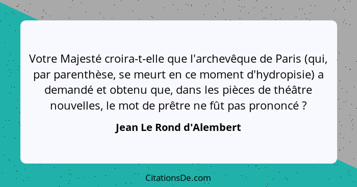 Votre Majesté croira-t-elle que l'archevêque de Paris (qui, par parenthèse, se meurt en ce moment d'hydropisie) a demand... - Jean Le Rond d'Alembert