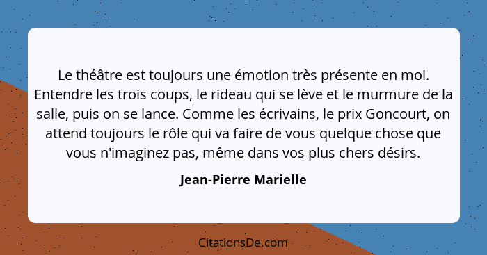 Le théâtre est toujours une émotion très présente en moi. Entendre les trois coups, le rideau qui se lève et le murmure de la s... - Jean-Pierre Marielle