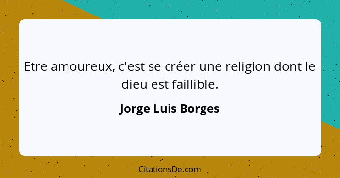 Etre amoureux, c'est se créer une religion dont le dieu est faillible.... - Jorge Luis Borges