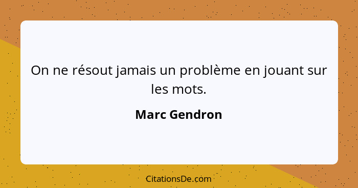 On ne résout jamais un problème en jouant sur les mots.... - Marc Gendron