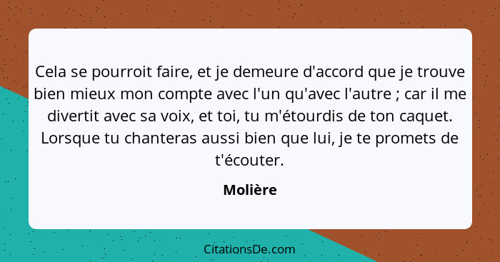 Cela se pourroit faire, et je demeure d'accord que je trouve bien mieux mon compte avec l'un qu'avec l'autre ; car il me divertit avec... - Molière