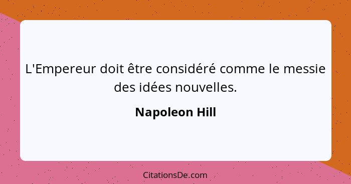 L'Empereur doit être considéré comme le messie des idées nouvelles.... - Napoleon Hill