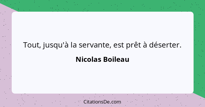 Tout, jusqu'à la servante, est prêt à déserter.... - Nicolas Boileau