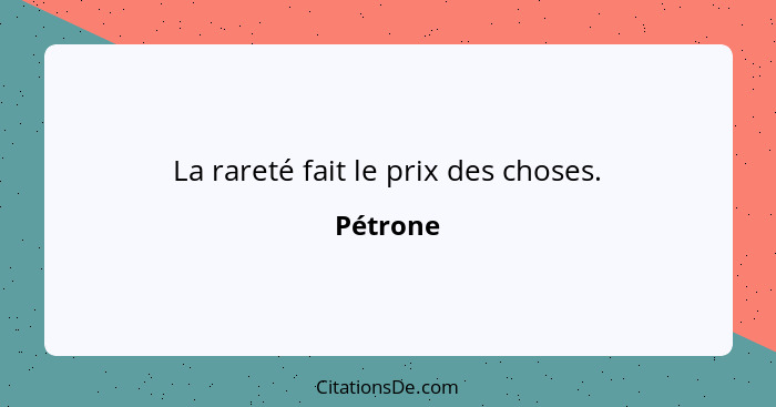 La rareté fait le prix des choses.... - Pétrone