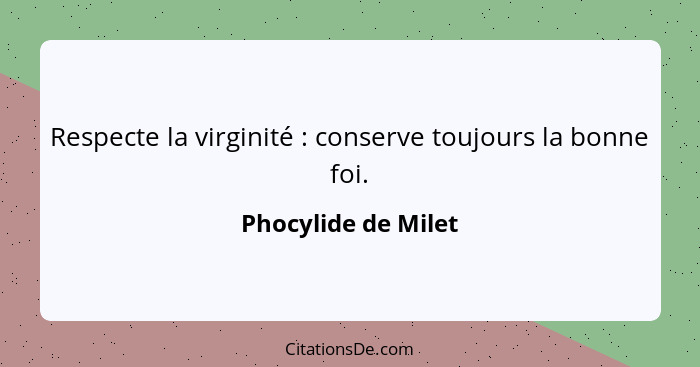 Respecte la virginité : conserve toujours la bonne foi.... - Phocylide de Milet