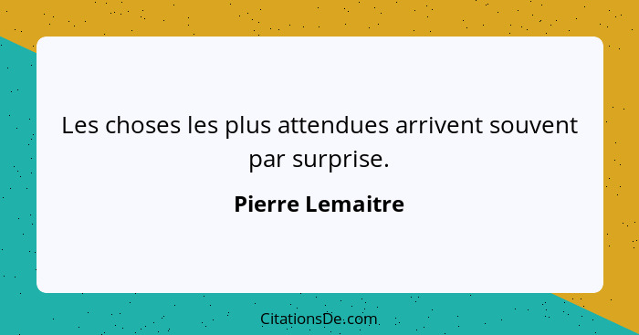 Les choses les plus attendues arrivent souvent par surprise.... - Pierre Lemaitre