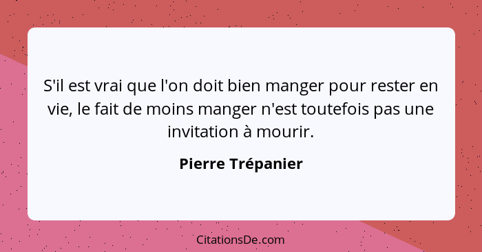 S'il est vrai que l'on doit bien manger pour rester en vie, le fait de moins manger n'est toutefois pas une invitation à mourir.... - Pierre Trépanier