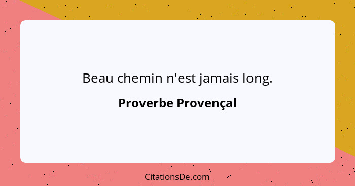 Beau chemin n'est jamais long.... - Proverbe Provençal