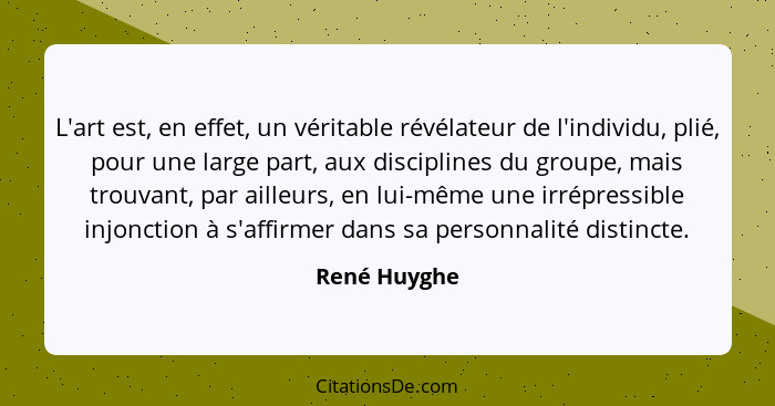 L'art est, en effet, un véritable révélateur de l'individu, plié, pour une large part, aux disciplines du groupe, mais trouvant, par ail... - René Huyghe