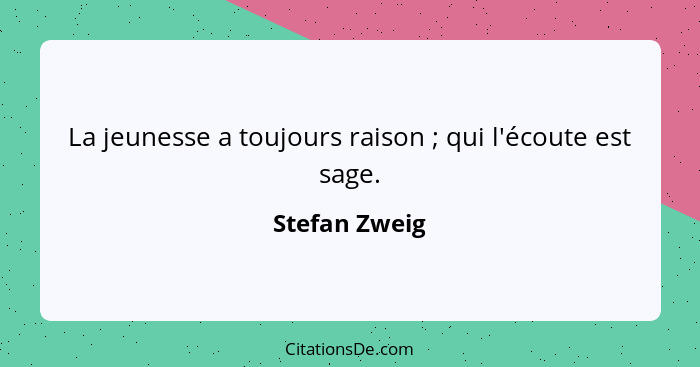 La jeunesse a toujours raison ; qui l'écoute est sage.... - Stefan Zweig