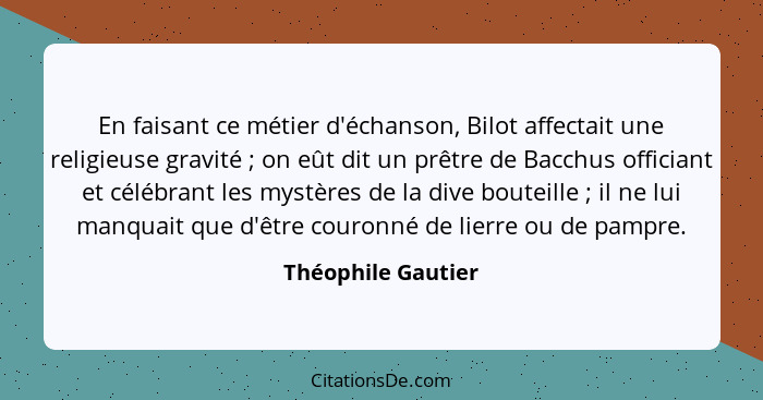 En faisant ce métier d'échanson, Bilot affectait une religieuse gravité ; on eût dit un prêtre de Bacchus officiant et célébr... - Théophile Gautier