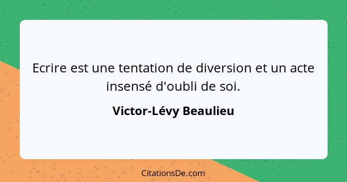 Ecrire est une tentation de diversion et un acte insensé d'oubli de soi.... - Victor-Lévy Beaulieu